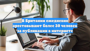 В Британии ежедневно арестовывают более 30 человек за публикации в интернете