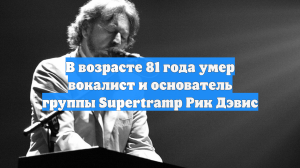 В возрасте 81 года умер вокалист и основатель группы Supertramp Рик Дэвис