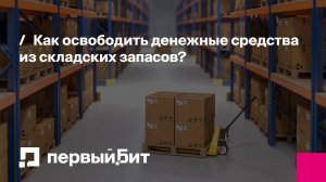 Как освободить денежные средства из складских запасов? | Первый Бит