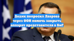 Додик попросил Лаврова через ООН помочь закрыть аппарат представителя в БиГ