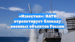 «Известия»: НАТО отрепетирует блокаду военных объектов России
