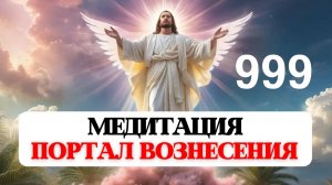 999 МЕДИТАЦИЯ ПОРТАЛ ВОЗНЕСЕНИЯ. СВЯТАЯ ТРОИЦА, БЛАГОСЛОВЕНИЕ ВЫСШИХ СИЛ СВЕТА