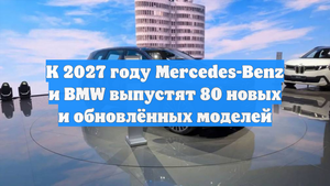 К 2027 году Mercedes-Benz и BMW выпустят 80 новых и обновлённых моделей