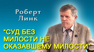 Роберт Линк. “Суд без милости не оказавшему милости” (06.09.2025)