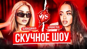 СКУЧНОЕ ШОУ / БЛОНДИНКА vs БРЮНЕТКА + ГОПНИК vs ПЕВИЦА
