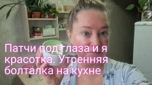 Патчи под глаза и я красотка/ утренняя болталка на кухне