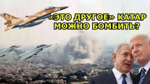 ИЗРАИЛЬ БОМБИТ КАТАР — ПОСЛЕДСТВИЙ НЕТ. ВСЯ СУТЬ ДВОЙНЫХ СТАНДАРТОВ В ОДНОЙ ФРАЗЕ «ЭТО ДРУГОЕ»