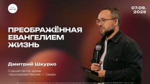 Преображённая Евангелием жизнь | Дмитрий Шкурко | 07.09.25