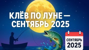 Прогноз клева рыбы на СЕНТЯБРЬ 2025 года. Лунный календарь рыбака. Календарь рыбака на СЕНТЯБРЬ