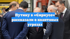 Путину в «Сириусе» рассказали о квантовых угрозах