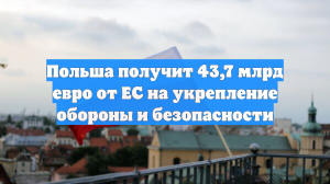 Польша получит 43,7 млрд евро от ЕС на укрепление обороны и безопасности