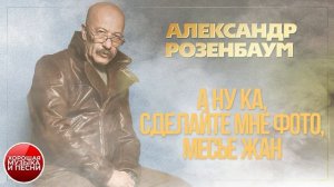 АЛЕКСАНДР РОЗЕНБАУМ ✪ А НУ КА СДЕЛАЙТЕ МНЕ ФОТО, МЕСЬЕ