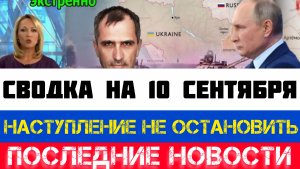 СВОДКА БОЕВЫХ ДЕЙСТВИЙ - ВОЙНА НА УКРАИНЕ НА 10 СЕНТЯБРЯ, КАРТА СВО