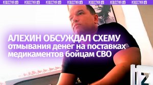 Алехин обсуждал схему отмывания денег на поставках медикаментов бойцам СВО