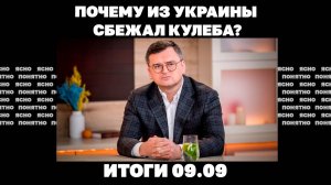 Почему из Украины бежал экс-министр Кулеба. Итоги 09.09