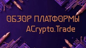 Заработать с Acrypto.trade 100% к депозиту за полгода. Реальность или миф?