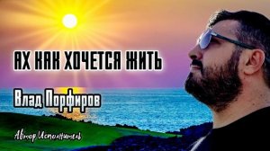 Влад_Порфиров ах как хочется жить.
