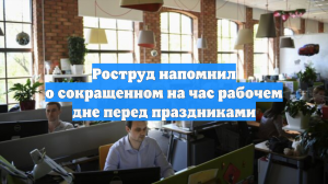 Роструд напомнил о сокращенном на час рабочем дне перед праздниками