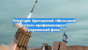 Telegraph: британский «Железный купол» профинансирует украинский фонд