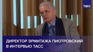Директор Эрмитажа Пиотровский в интервью ТАСС