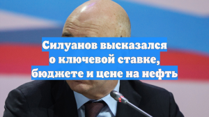 Силуанов высказался о ключевой ставке, бюджете и цене на нефть