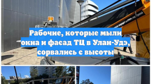 Рабочие, которые мыли окна и фасад ТЦ в Улан-Удэ, сорвались с высоты