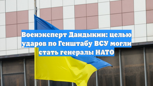 Военэксперт Дандыкин: целью ударов по Генштабу ВСУ могли стать генералы НАТО