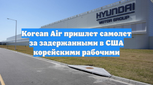 Korean Air пришлет самолет за задержанными в США корейскими рабочими