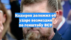 Кадыров доложил об ударе возмездия по генштабу ВСУ
