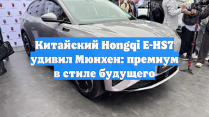 Китайский Hongqi E-HS7 удивил Мюнхен: премиум в стиле будущего