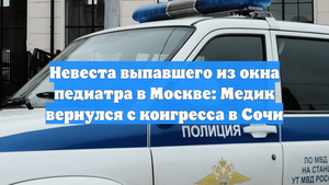 Невеста выпавшего из окна педиатра в Москве: Медик вернулся с конгресса в Сочи