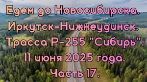 Едем до Новосибирска. Иркутск-Нижнеудинск. Трасса Р-255 "Сибирь". 11 июня 2025 года. Часть 17.