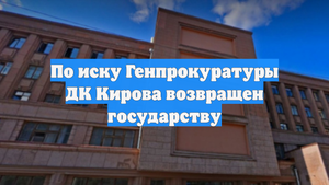 По иску Генпрокуратуры ДК Кирова возвращен государству