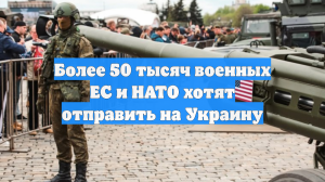Более 50 тысяч военных ЕС и НАТО хотят отправить на Украину