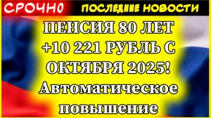 ПЕНСИЯ 80 ЛЕТ +10 221 РУБЛЬ С ОКТЯБРЯ 2025! Автоматическое повышение пенсии