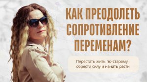 КАК ПРЕОДОЛЕТЬ СОПРОТИВЛЕНИЕ ПЕРЕМЕНАМ? Перестать жить по-старому: обрести силы и начать расти