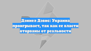 Дэниел Дэвис: Украина проигрывает, так как ее власти оторваны от реальности