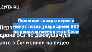Появились кадры первых минут после удара дрона ВСУ по движущемуся авто в Сочи