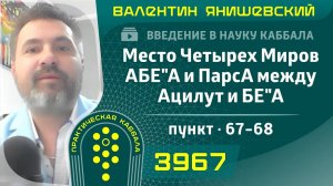 Место Четырех Миров АБЕ"А и ПарсА между Ацилут и БЕ"А. Введение в науку Каббала. пункт. 67-68