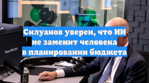 Силуанов уверен, что ИИ не заменит человека в планировании бюджета
