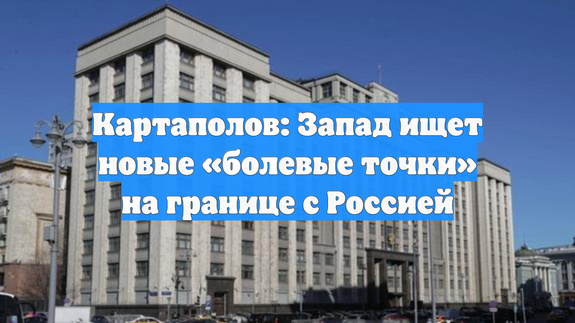 Картаполов: Запад ищет новые «болевые точки» на границе с Россией