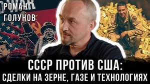 Роман Голунов | СССР против США: Сделки на зерне, газе и технологиях
