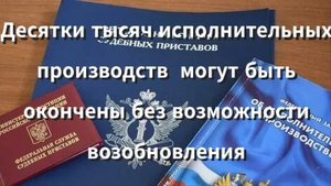 Десятки тысяч исполнительных производств  могут быть окончены без возможности возобновления