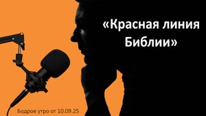 Бодрое утро 10.09.25 - «Красная линия Библии»