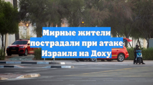 Мирные жители пострадали при атаке Израиля на Доху