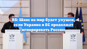 RS: Шанс на мир будет упущен, если Украина и ЕС продолжат игнорировать Россию