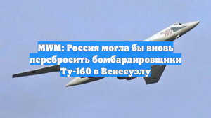 MWM: Россия могла бы вновь перебросить бомбардировщики Ту-160 в Венесуэлу