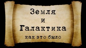 ЗЕМЛЯ и ГАЛАКТИКА - Как это было...