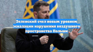 Зеленский счел новым уровнем эскалации нарушения воздушного пространства Польши