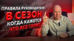 Правила руководителя в сезон, когда кажется, что всё горит